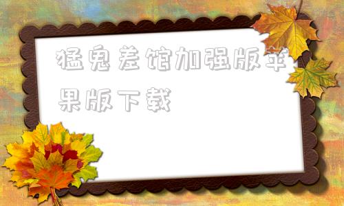 猛鬼差馆加强版苹果版下载猛鬼差馆电影国语完整版在线观看