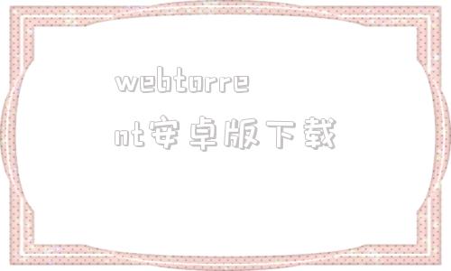 webtorrent安卓版下载utorrentpro安卓版汉化-第1张图片-太平洋在线下载