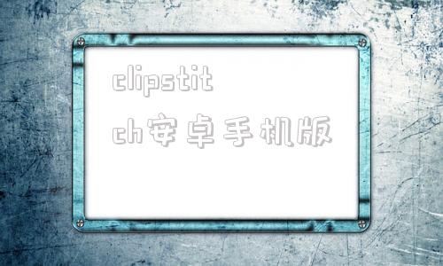 包含clipstitch安卓手机版的词条-第1张图片-太平洋在线下载